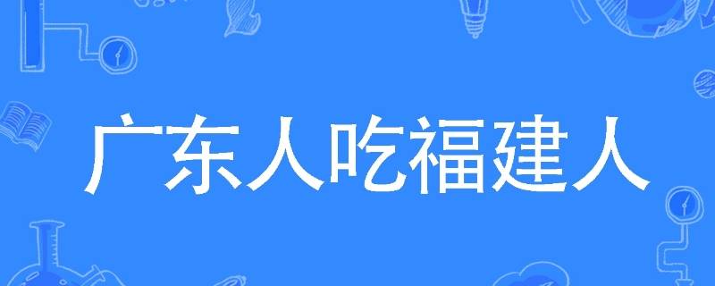 广东人吃福建人什么梗 广东人吃福建省人是什么梗