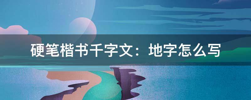 硬筆楷書(shū)千字文：地字怎么寫(xiě) 千字文全文硬筆楷書(shū)