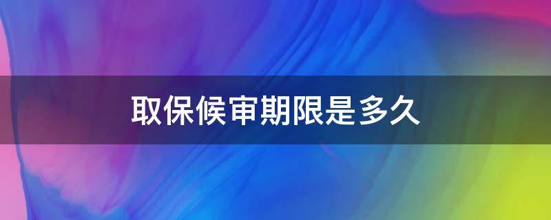 取保候审期限是多久（检察院取保候审期限是多久）