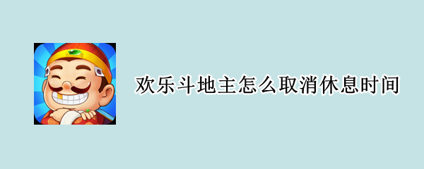 欢乐斗地主怎么取消休息时间（欢乐斗地主如何取消时间设置）