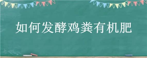 如何发酵鸡粪有机肥（鸡粪如何自然发酵有机肥）