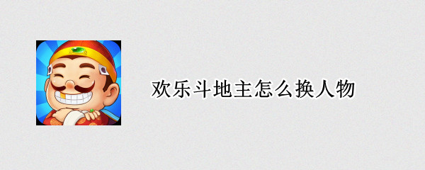 歡樂斗地主怎么換人物（歡樂斗地主如何換人物）