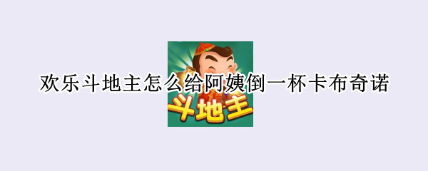 歡樂斗地主怎么給阿姨倒一杯卡布奇諾