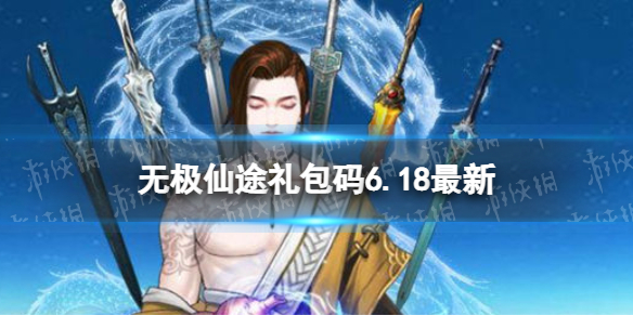 无极仙途6月18日礼包码是什么（无极仙途礼包码5月6日）