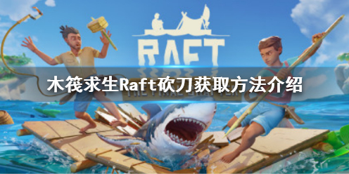 木筏求生Raft砍刀怎么获得（RAFT木筏求生）