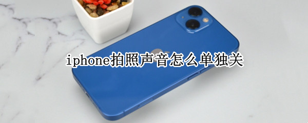 iphone拍照声音怎么单独关 iphone怎么单独关闭拍照声音