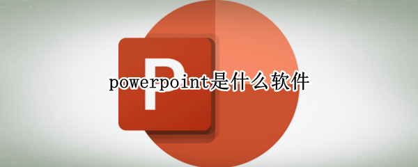 powerpoint是什么软件（powerpoint是ppt吗）