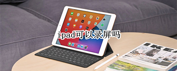 ipad可以录屏吗 苹果ipad可以录屏吗