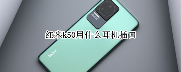 紅米k50用什么耳機插口（紅米k40耳機接口怎么用）