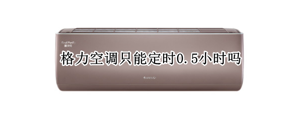 格力空調(diào)只能定時0.5小時嗎（格力空調(diào)遙控器定時0.5是多久）