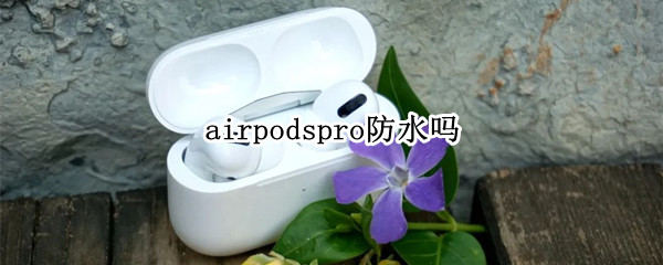 airpodspro防水吗 airpodspro防水吗耳机掉水里了