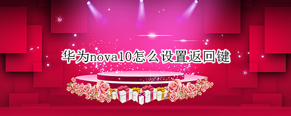 華為nova10怎么設(shè)置返回鍵（華為nova10返回鍵在哪）