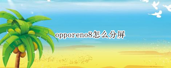 opporeno8怎么分屏（opporeno9可以分屏嗎）