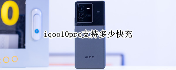 iqoo10pro支持多少快充 iqoo5pro支持哪些快充