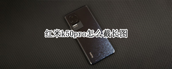 红米k50pro怎么截长图（红米k30pro怎么截长图）