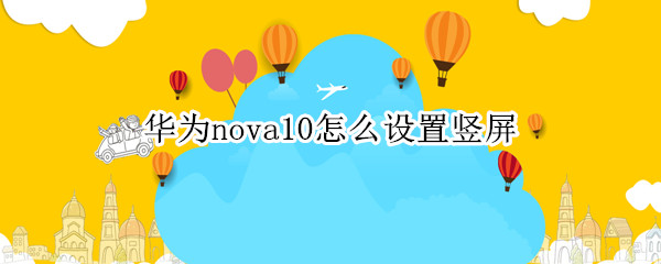 華為nova10怎么設(shè)置豎屏（華為nova4怎樣設(shè)置豎屏）