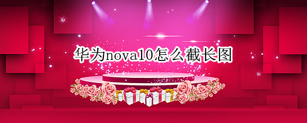 华为nova10怎么截长图 华为nova手机如何截长图