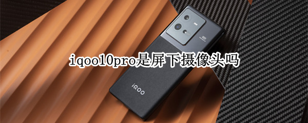 iqoo10pro是屏下攝像頭嗎（iqoo9屏下攝像頭）