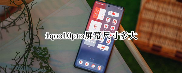 iqoo10pro屏幕尺寸多大 iqoopro尺寸是多少