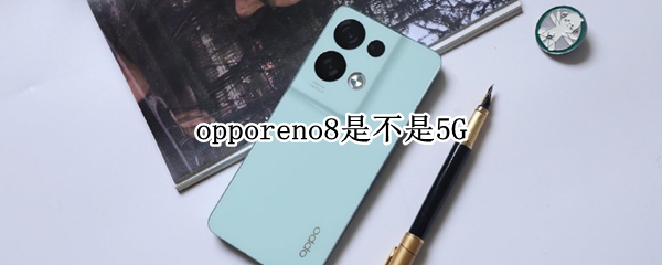 opporeno8是不是5G opporeno8是不是双卡双待