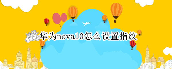 华为nova10怎么设置指纹（华为nova20怎么设置指纹）