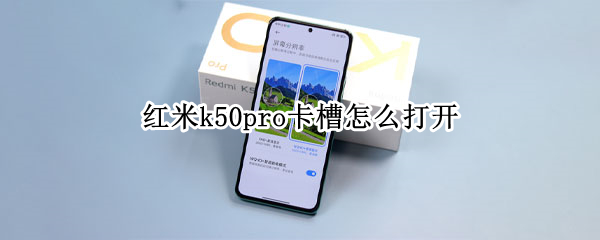 紅米k50pro卡槽怎么打開 紅米k50pro卡槽怎么打開視頻