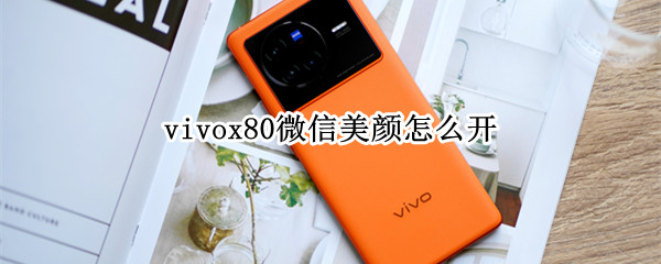 vivox80微信美顏怎么開（vivox50微信美顏怎么開）