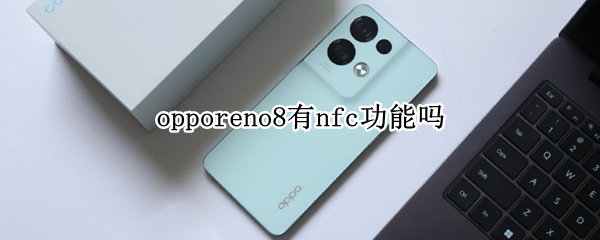 opporeno8有nfc功能吗 opporeno4有没有nfc功能