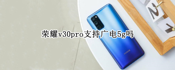 榮耀v30pro支持廣電5g嗎 榮耀v30pro是集成5g還是基帶5g嗎