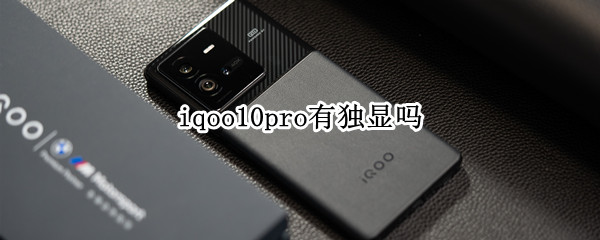 iqoo10pro有獨(dú)顯嗎 iqoo9有獨(dú)顯嗎