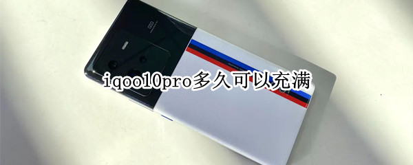 iqoo10pro多久可以充滿（iqoopro多久充滿電）