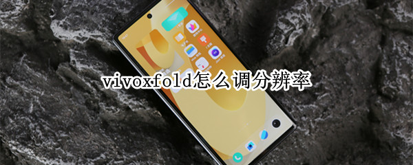 vivoxfold怎么调分辨率（vivonex怎么调分辨率）