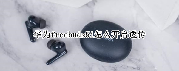 華為freebuds5i怎么開啟透傳（華為freebudspro透傳怎么開）