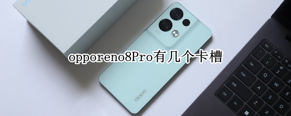 opporeno8Pro有几个卡槽 opporeno6pro卡槽有几个