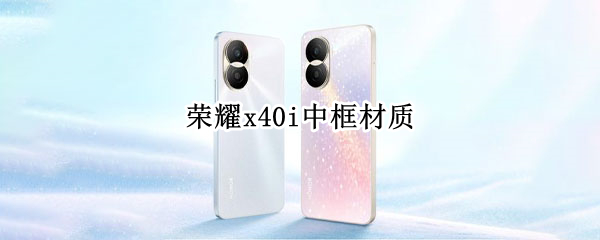 荣耀x40i中框材质 荣耀v40中框材质