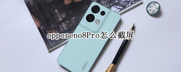 opporeno8Pro怎么截屏 oppo8怎么截图