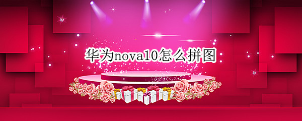 華為nova10怎么拼圖（華為nova4如何拼圖）