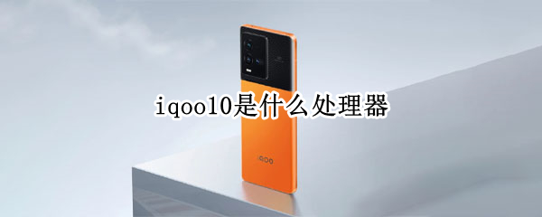 iqoo10是什么處理器 iqoo9是什么處理器