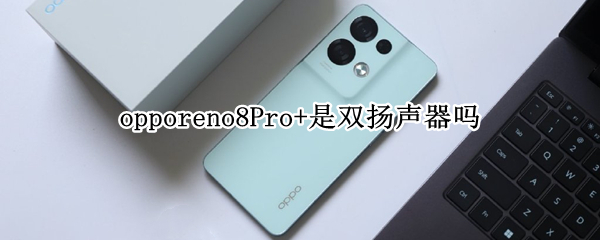 opporeno8Pro+是双扬声器吗 opporeno8pro是双扬声器吗?