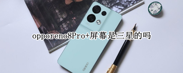 opporeno8Pro+屏幕是三星的吗（opporeno8pro屏幕是三星的吗）