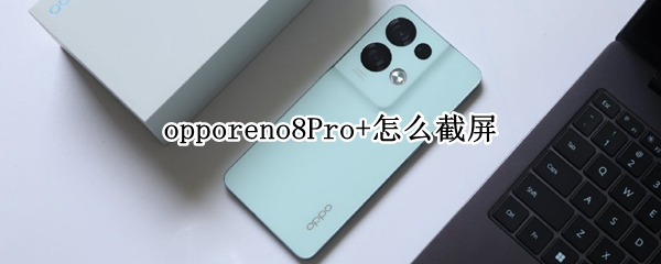 opporeno8Pro+怎么截屏（oppo8怎么截圖）