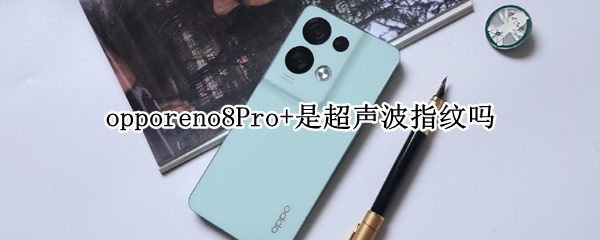 opporeno8Pro+是超声波指纹吗 opporeno4pro是屏幕指纹吗