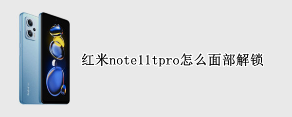 紅米note11tpro怎么面部解鎖（紅米note9pro有面部解鎖嗎）