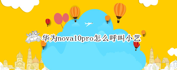 华为nova10pro怎么呼叫小艺 华为nova4怎么呼叫小艺