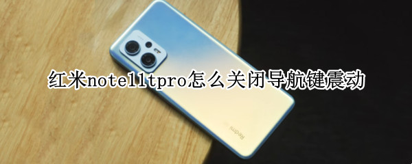 红米note11tpro怎么关闭导航键震动 红米note10导航键震动