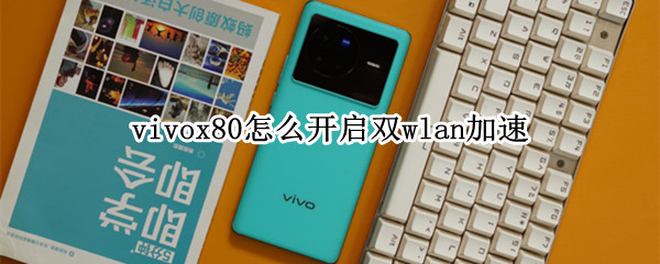 vivox80怎么開啟雙wlan加速 vivox30支持雙wifi加速嗎