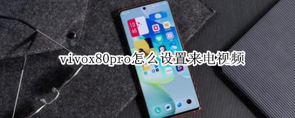 vivox80pro怎么设置来电视频（vivox27pro怎么设置来电视频）