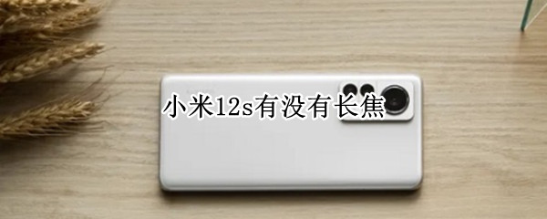 小米12s有沒(méi)有長(zhǎng)焦 小米10s有沒(méi)有長(zhǎng)焦