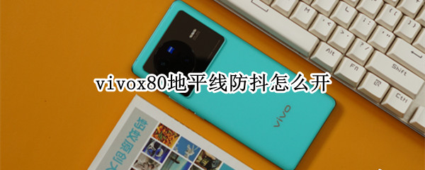 vivox80地平線防抖怎么開(kāi)（vivo x70地平線防抖）