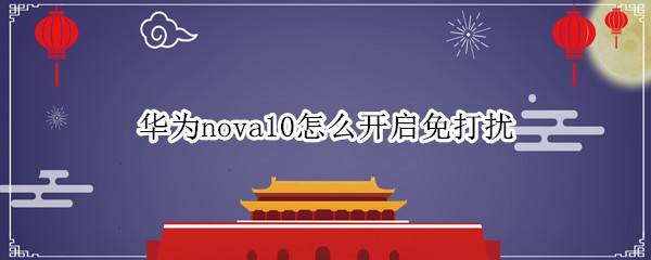 華為nova10怎么開啟免打擾（華為mate10免打擾怎么設置）